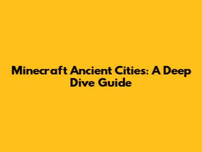 Minecraft Ancient Cities: A Deep Dive Guide