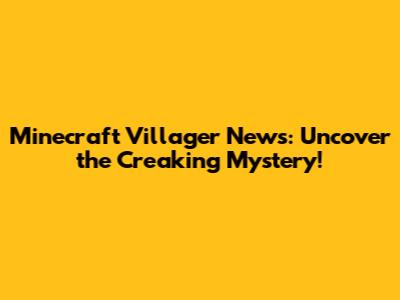 Minecraft Villager News: Uncover the Creaking Mystery!