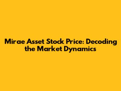Mirae Asset Stock Price: Decoding the Market Dynamics