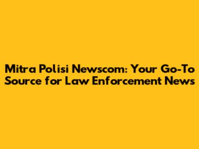 Mitra Polisi Newscom: Your Go-To Source for Law Enforcement News