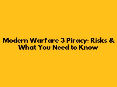 Modern Warfare 3 Piracy: Risks & What You Need to Know