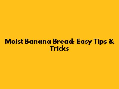 Moist Banana Bread: Easy Tips & Tricks