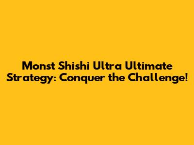Monst Shishi Ultra Ultimate Strategy: Conquer the Challenge!