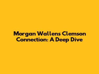 Morgan Wallen's Clemson Connection: A Deep Dive