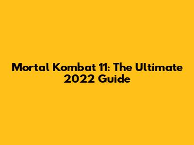 Mortal Kombat 11: The Ultimate 2022 Guide