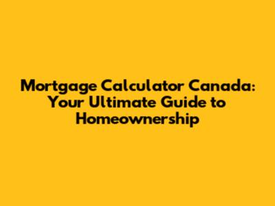 Mortgage Calculator Canada: Your Ultimate Guide to Homeownership