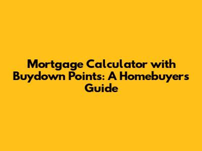 Mortgage Calculator with Buydown Points: A Homebuyer's Guide