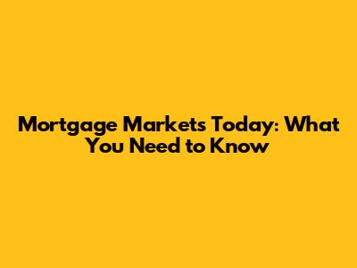 Mortgage Markets Today: What You Need to Know