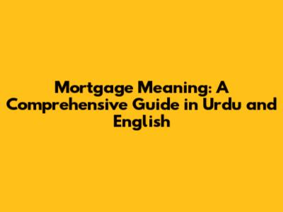 Mortgage Meaning: A Comprehensive Guide in Urdu and English