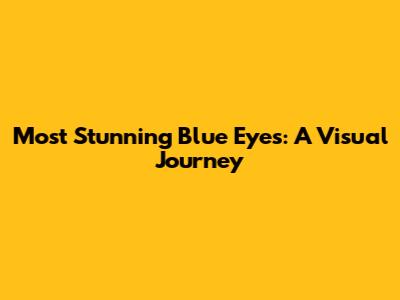 Most Stunning Blue Eyes: A Visual Journey