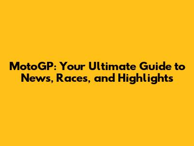 MotoGP: Your Ultimate Guide to News, Races, and Highlights