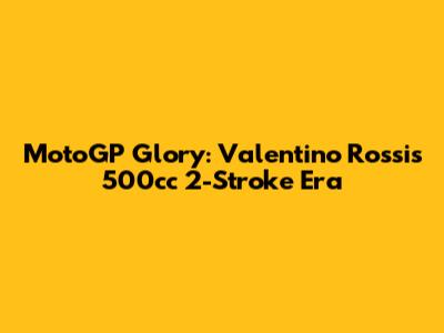 MotoGP Glory: Valentino Rossi's 500cc 2-Stroke Era