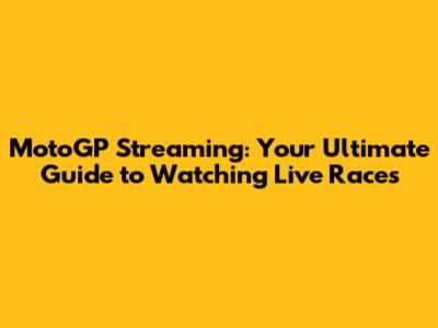 MotoGP Streaming: Your Ultimate Guide to Watching Live Races