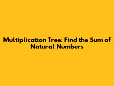 Multiplication Tree: Find the Sum of Natural Numbers