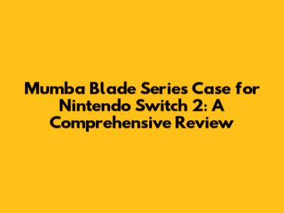 Mumba Blade Series Case for Nintendo Switch 2: A Comprehensive Review