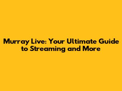 Murray Live: Your Ultimate Guide to Streaming and More