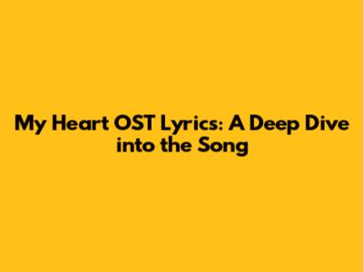 My Heart OST Lyrics: A Deep Dive into the Song