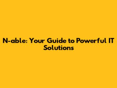 N-able: Your Guide to Powerful IT Solutions