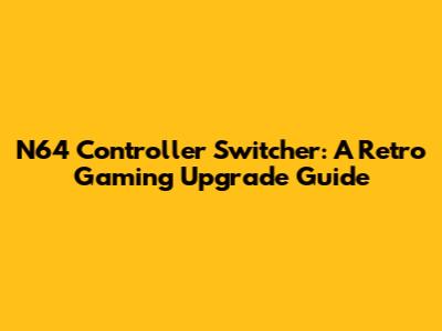 N64 Controller Switcher: A Retro Gaming Upgrade Guide