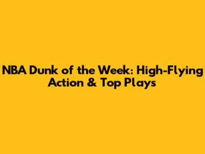 NBA Dunk of the Week: High-Flying Action & Top Plays