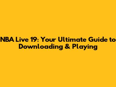 NBA Live 19: Your Ultimate Guide to Downloading & Playing