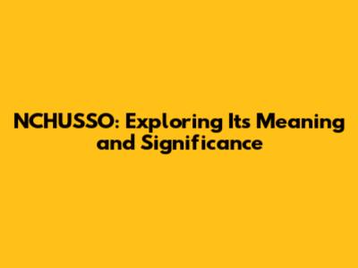 NCHUSSO: Exploring Its Meaning and Significance