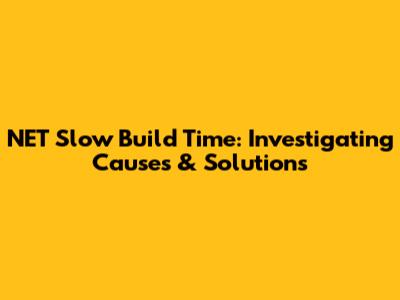 NET Slow Build Time: Investigating Causes & Solutions