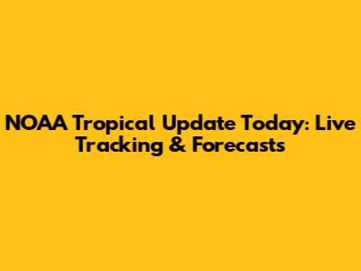 NOAA Tropical Update Today: Live Tracking & Forecasts
