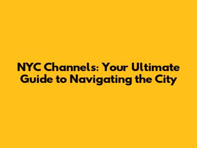 NYC Channels: Your Ultimate Guide to Navigating the City
