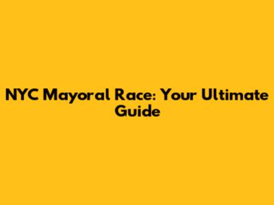 NYC Mayoral Race: Your Ultimate Guide