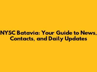 NYSC Batavia: Your Guide to News, Contacts, and Daily Updates