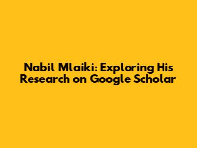 Nabil Mlaiki: Exploring His Research on Google Scholar