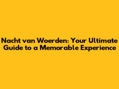 Nacht van Woerden: Your Ultimate Guide to a Memorable Experience