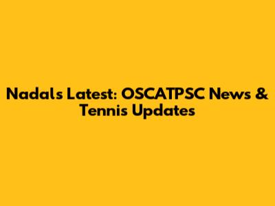 Nadal's Latest: OSCATPSC News & Tennis Updates