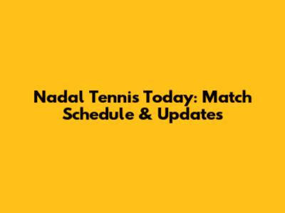 Nadal Tennis Today: Match Schedule & Updates