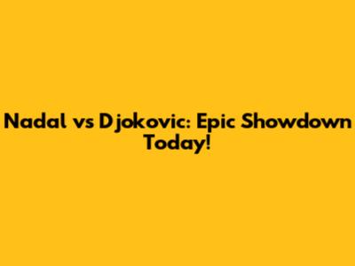 Nadal vs Djokovic: Epic Showdown Today!