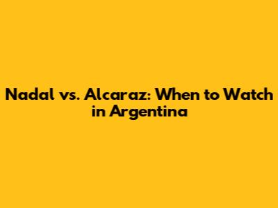 Nadal vs. Alcaraz: When to Watch in Argentina
