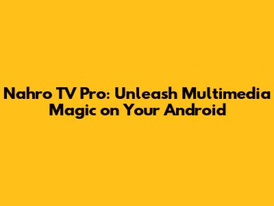 Nahro TV Pro: Unleash Multimedia Magic on Your Android