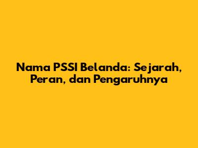 Nama PSSI Belanda: Sejarah, Peran, dan Pengaruhnya