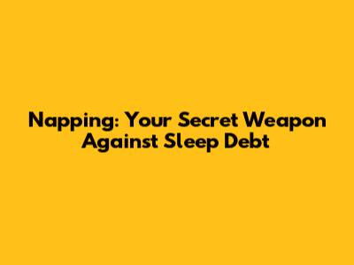 Napping: Your Secret Weapon Against Sleep Debt