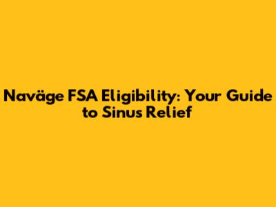Naväge FSA Eligibility: Your Guide to Sinus Relief