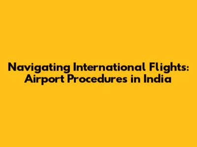 Navigating International Flights: Airport Procedures in India