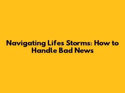 Navigating Life's Storms: How to Handle Bad News