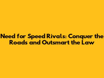 Need for Speed Rivals: Conquer the Roads and Outsmart the Law