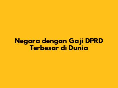 Negara dengan Gaji DPRD Terbesar di Dunia