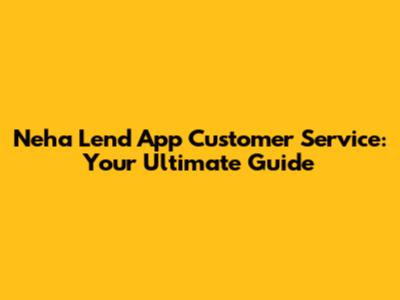 Neha Lend App Customer Service: Your Ultimate Guide