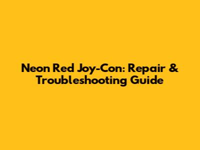 Neon Red Joy-Con: Repair & Troubleshooting Guide