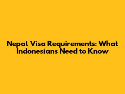Nepal Visa Requirements: What Indonesians Need to Know
