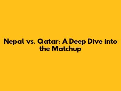 Nepal vs. Qatar: A Deep Dive into the Matchup