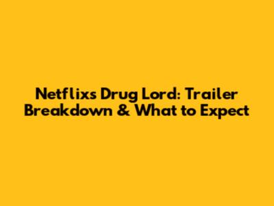 Netflix's Drug Lord: Trailer Breakdown & What to Expect